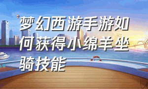 梦幻西游手游如何获得小绵羊坐骑技能