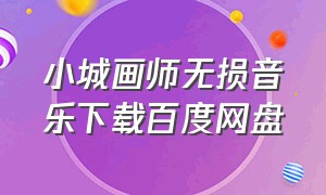 小城画师无损音乐下载百度网盘