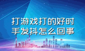 打游戏打的好时手发抖怎么回事