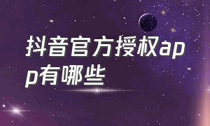 抖音官方授权app有哪些