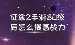 征途2手游80级后怎么提高战力