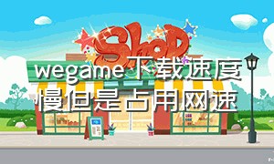 wegame下载速度慢但是占用网速