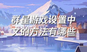 群星游戏设置中文的方法有哪些
