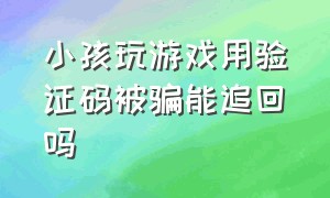 小孩玩游戏用验证码被骗能追回吗