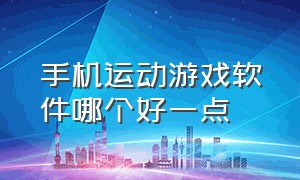 手机运动游戏软件哪个好一点