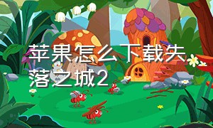 苹果怎么下载失落之城2