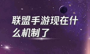 联盟手游现在什么机制了