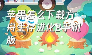 苹果怎么下载方舟生存进化2手机版