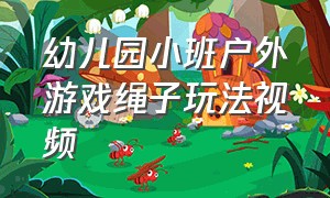 幼儿园小班户外游戏绳子玩法视频