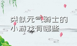 类似元气骑士的小游戏有哪些