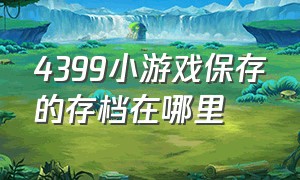 4399小游戏保存的存档在哪里