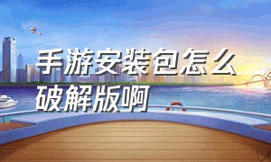 手游安装包怎么破解版啊