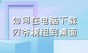 如何在电脑下载贝爷模组到桌面