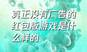 真正没有广告的红包版游戏是什么样的