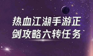 热血江湖手游正剑攻略六转任务