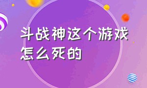 斗战神这个游戏怎么死的