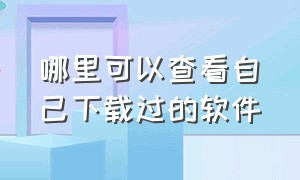 哪里可以查看自己下载过的软件