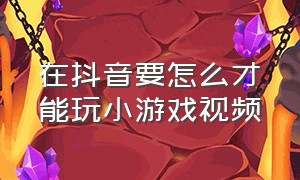 在抖音要怎么才能玩小游戏视频