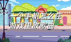 一个手机怎么在游戏里放歌曲