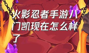 火影忍者手游八门凯现在怎么样了