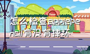 怎么检查applepencil有没有摔坏