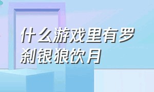 什么游戏里有罗刹银狼饮月