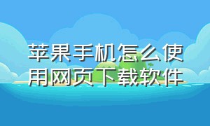 苹果手机怎么使用网页下载软件