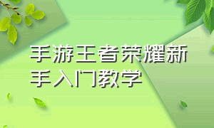 手游王者荣耀新手入门教学