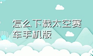 怎么下载太空赛车手机版