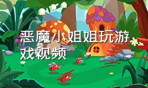 恶魔小姐姐玩游戏视频