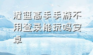 灌篮高手手游不用登录能玩吗安卓