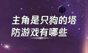 主角是只狗的塔防游戏有哪些