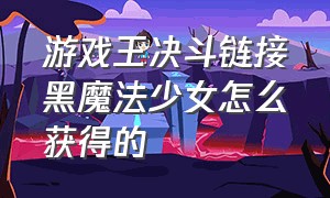 游戏王决斗链接黑魔法少女怎么获得的