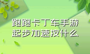 跑跑卡丁车手游起步加速按什么