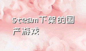 steam下架的国产游戏