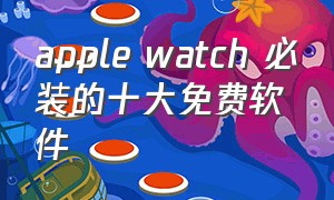 apple watch 必装的十大免费软件