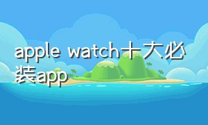 apple watch十大必装app