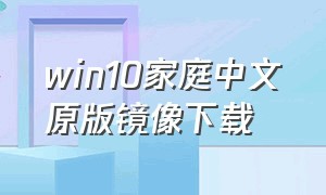 win10家庭中文原版镜像下载