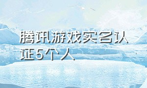 腾讯游戏实名认证5个人