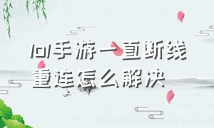 lol手游一直断线重连怎么解决