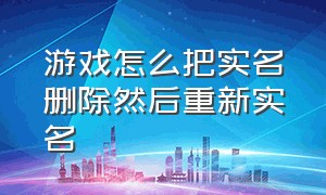 游戏怎么把实名删除然后重新实名