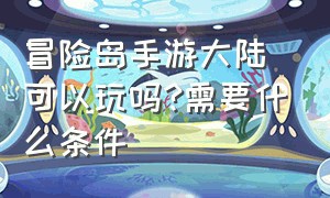 冒险岛手游大陆可以玩吗?需要什么条件