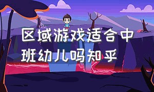 区域游戏适合中班幼儿吗知乎