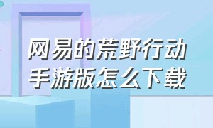 网易的荒野行动手游版怎么下载