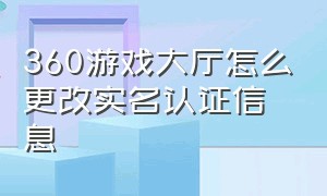 360游戏大厅怎么更改实名认证信息