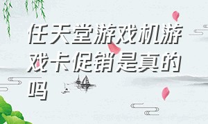 任天堂游戏机游戏卡促销是真的吗