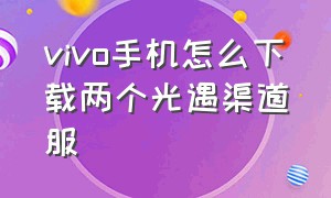 vivo手机怎么下载两个光遇渠道服