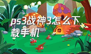 ps3战神3怎么下载手机