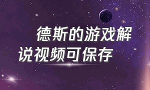 屌德斯的游戏解说视频可保存