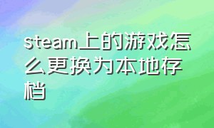 steam上的游戏怎么更换为本地存档